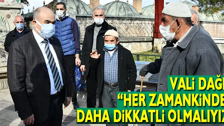Vali Dağlı: 'Her zamankinden daha dikkatli olmalıyız'