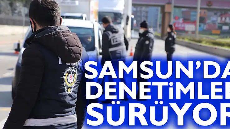 Samsun'da denetimler sürüyor