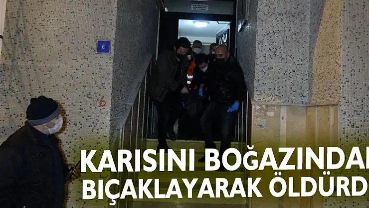 Mühendis koca 2 çocuk annesi karısını boğazından bıçaklayarak öldürdü