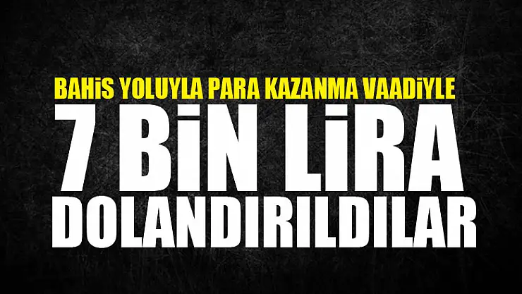 Bahis yoluyla para kazanma vaadiyle 7 bin lira dolandırıldılar