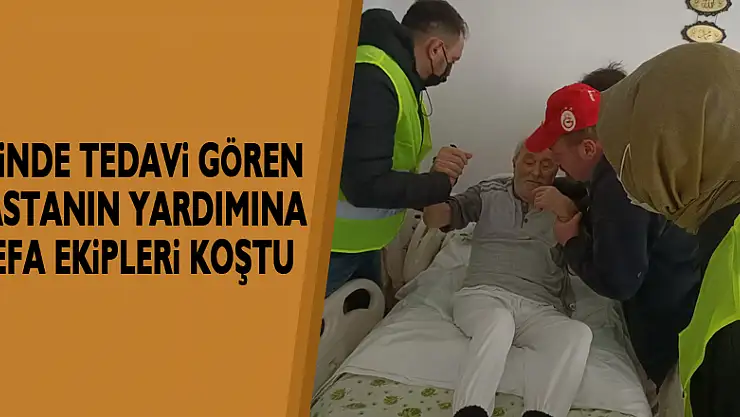 Evinde tedavi gören hastanın yardımına vefa ekipleri koştu