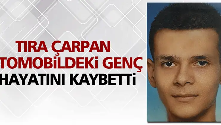 Tıra çarpan otomobildeki genç hayatını kaybetti