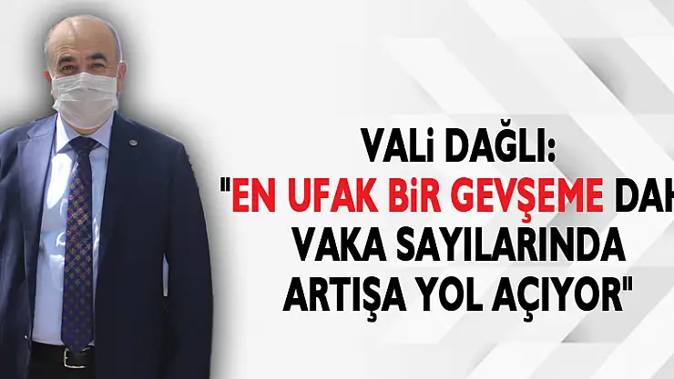 Vali Dağlı: 'En ufak bir gevşeme dahi vaka sayılarında artışa yol açıyor'