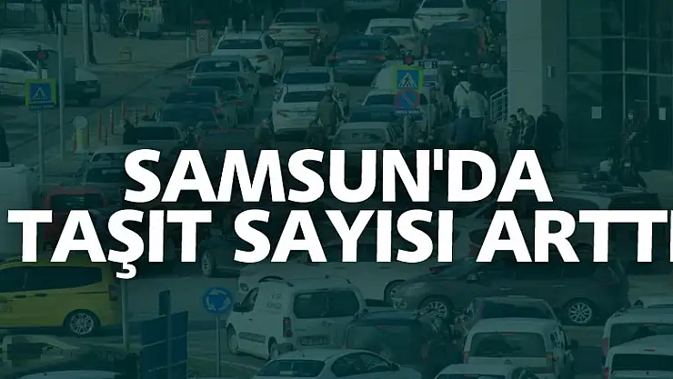 Samsun'da taşıt sayısı 381 bin 32 oldu