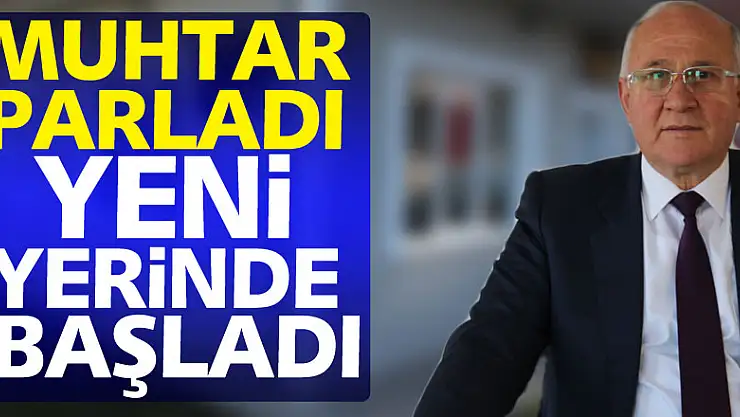 MUHTAR PARLADI YENİ YERİNDE BAŞLADI