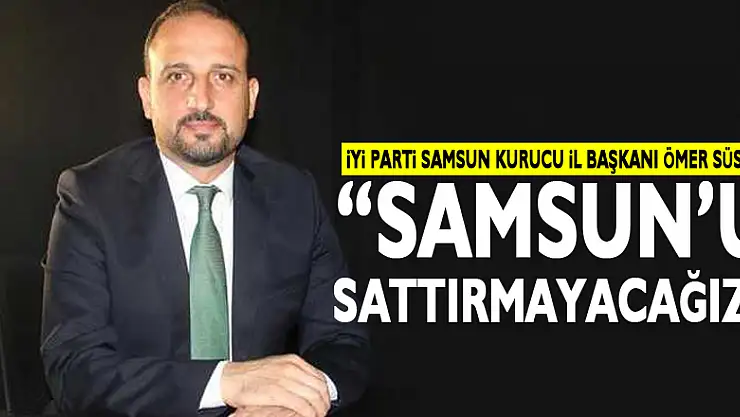 'Samsun'u sattırmayacağız'