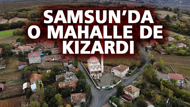 Samsun'da o mahalle de kızardı