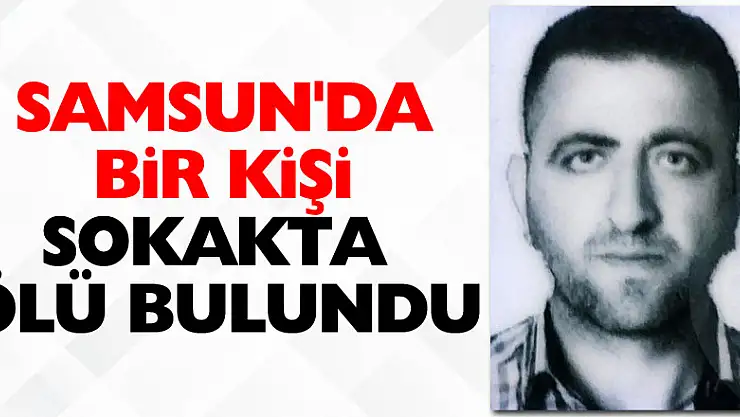 Samsun'da bir kişi sokakta ölü bulundu