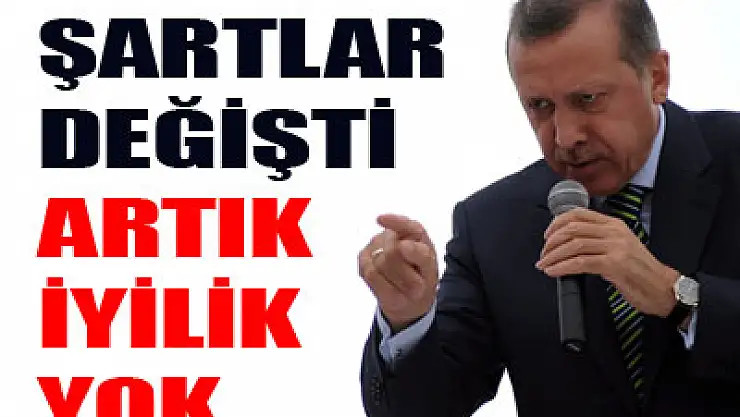Erdoğan: Şartlar değişti, artık iyilik yok