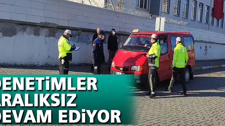 DENETİMLER ARALIKSIZ DEVAM EDİYOR