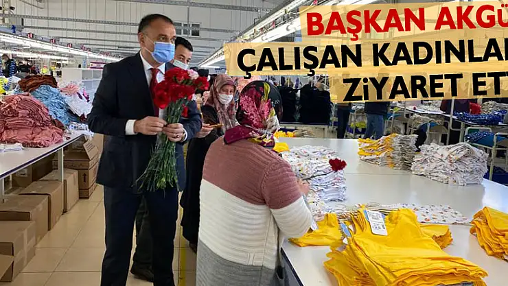 BAŞKAN AKGÜL ÇALIŞAN KADINLARI ZİYARET ETTİ