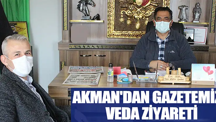 AKMAN'DAN GAZETEMİZE VEDA ZİYARETİ