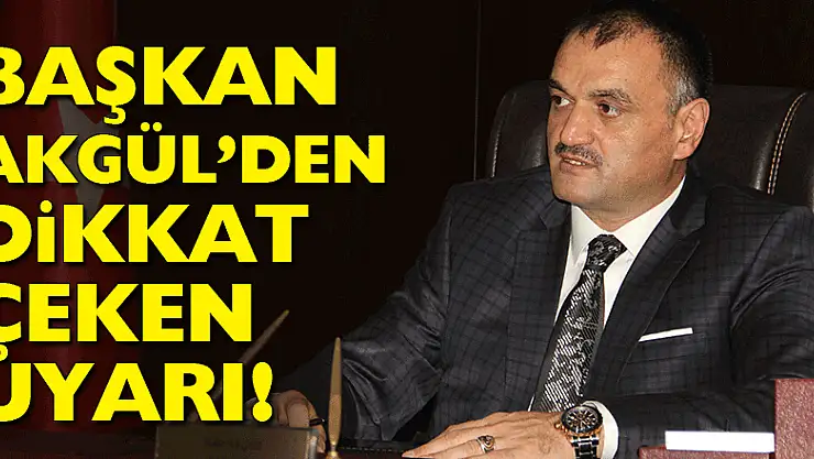 BAŞKAN AKGÜL'DEN DİKKAT ÇEKEN UYARI!