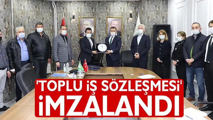 'TOPLU İȘ SÖZLEŞMESİ' İMZALANDI