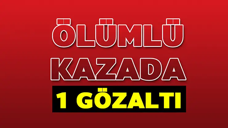 Ölümlü kazada 1 gözaltı