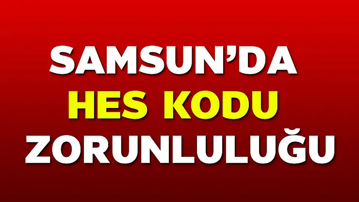 Samsun'da birçok yere HES kodu zorunluğu getirildi 