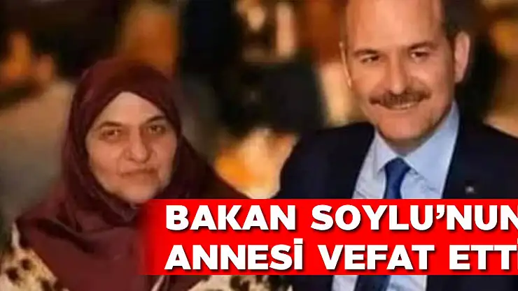 Süleyman Soylu'nun annesi vefat etti
