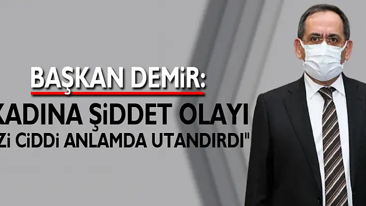 Başkan Demir: 'Kadına şiddet olayı bizi ciddi anlamda utandırdı'