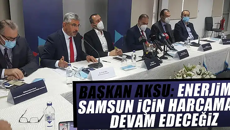 BAŞKAN AKSU: ENERJİMİZİ SAMSUN İÇİN HARCAMAYA DEVAM EDECEĞİZ