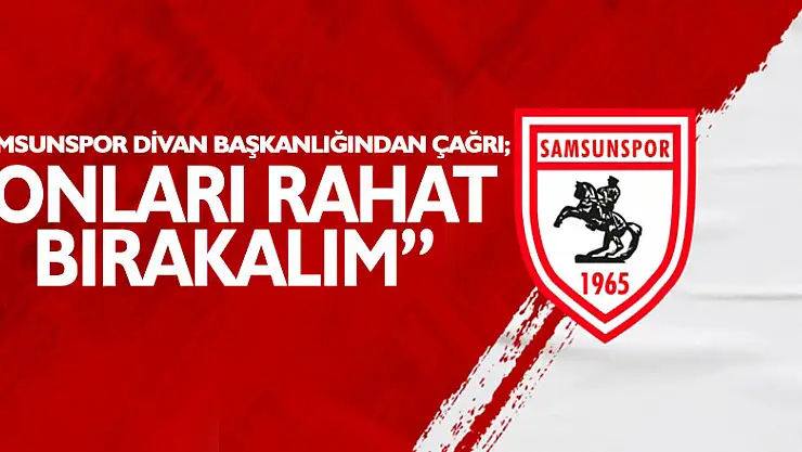 Samsunspor Divan Başkanlığından çağrı 'ONLARI RAHAT BIRAKALIM'