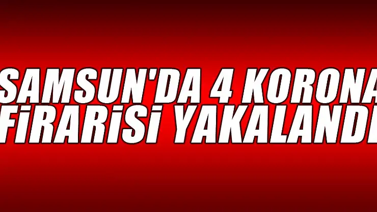 Samsun'da 4 korona firarisi yakalandı