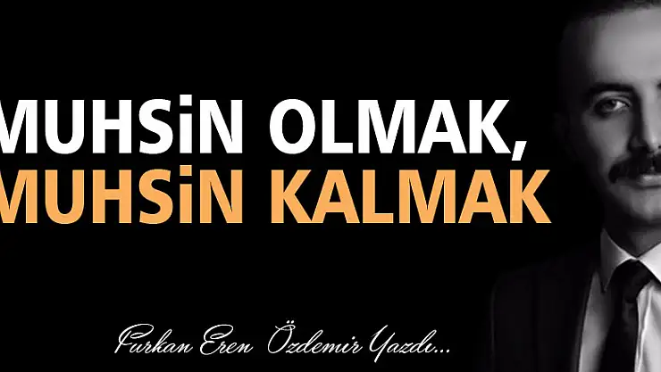 MUHSİN OLMAK, MUHSİN KALMAK