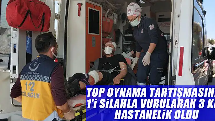 Top oynama tartışmasında 1'i silahla vurularak 3 kişi hastanelik oldu