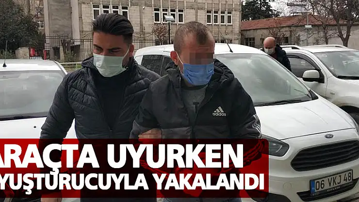 Araçta uyurken uyuşturucuyla yakalandı