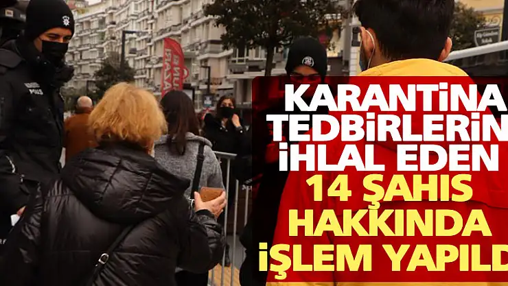 Karantina tedbirlerini ihlal eden 14 şahıs hakkında işlem yapıldı