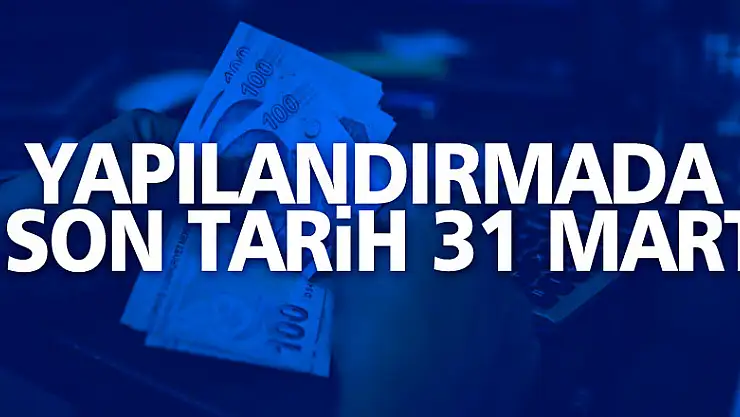 Yapılandırmada son tarih 31 Mart