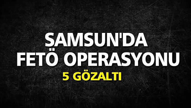 Samsun'da FETÖ operasyonu: 5 gözaltı