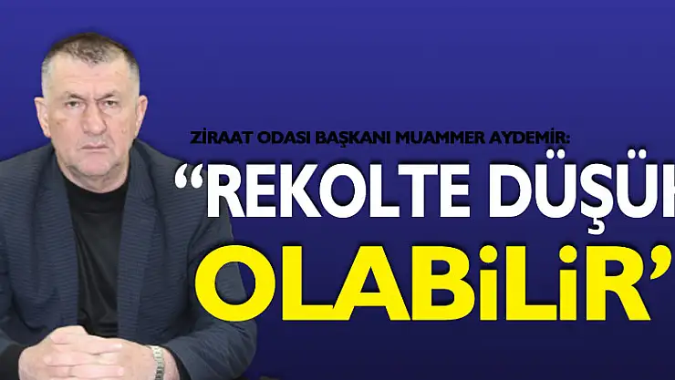 'REKOLTE DÜŞÜK OLABİLİR'