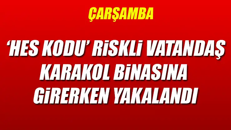 'HES kodu' riskli vatandaş, karakol binasına girerken yakalandı