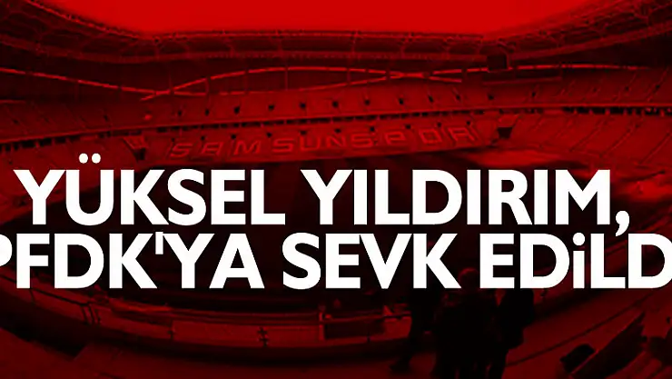 Yüksel Yıldırım, PFDK'ya sevk edildi