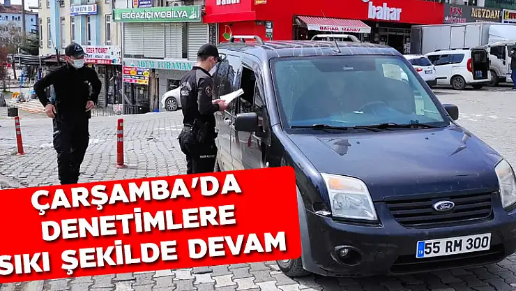 Çarşamba'da denetimlere sıkı şekilde devam 