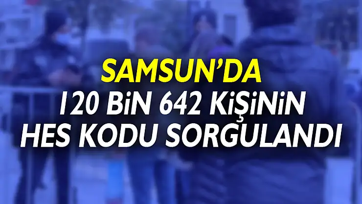 Korona vaka lideri Samsun'da 120 bin 642 kişinin HES kodu sorgulandı