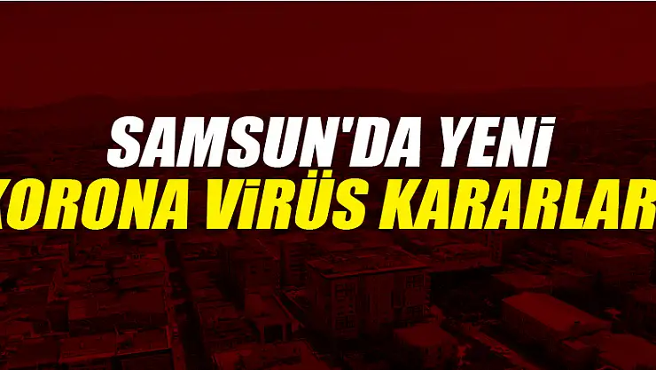 Samsun'da yeni korona virüs kararları