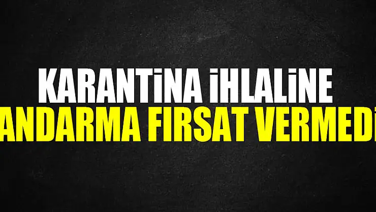 Karantina ihlaline jandarma fırsat vermedi!