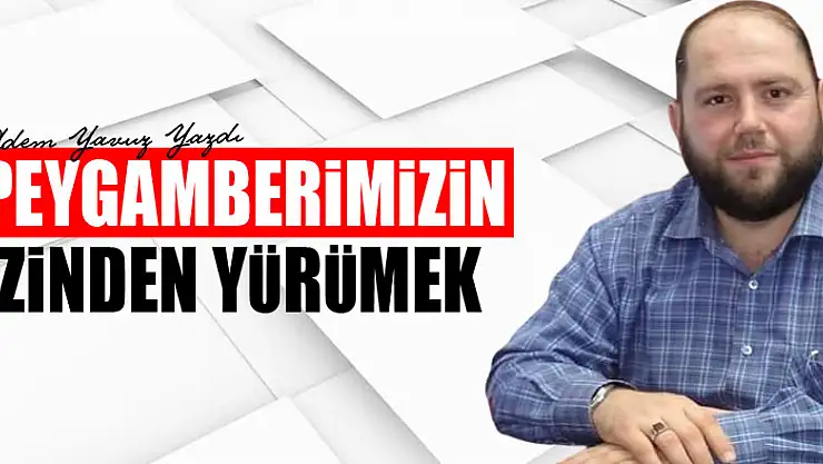 PEYGAMBERİMİZİN (S.A.V)  İZİNDEN YÜRÜMEK