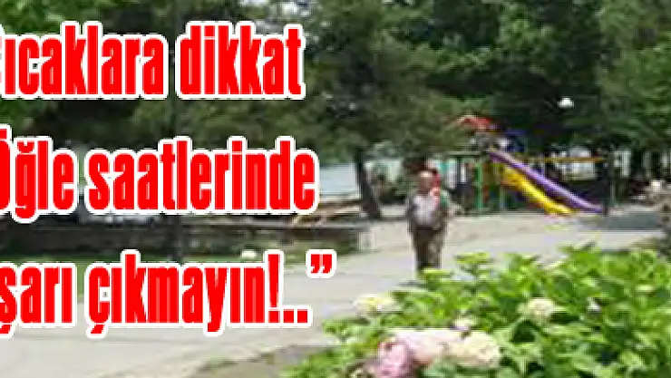 Sıcaklara dikkat: 'Öğle satlerinde dışarı çıkmayın!..'