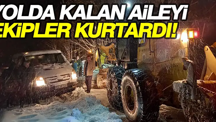 YOLDA KALAN AİLEYİ EKİPLER KURTARDI!