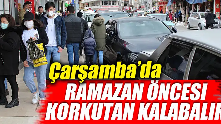 ÇARŞAMBA'DA RAMAZAN ÖNCESİ KORKUTAN KALABALIK