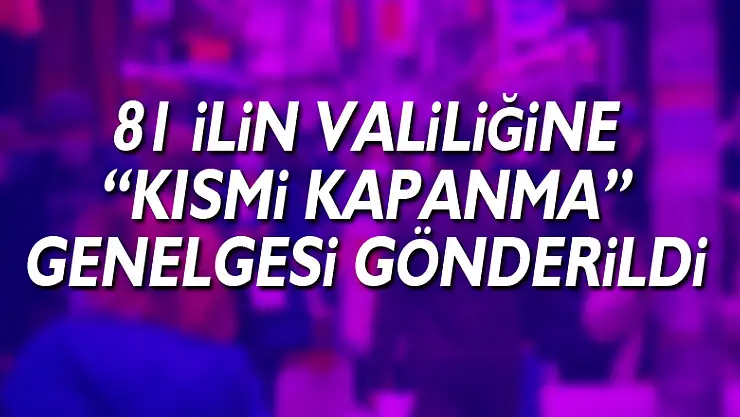 İçişleri Bakanlığı 81 İlin Valiliğine 'Kısmi Kapanma' genelgesi gönderdi