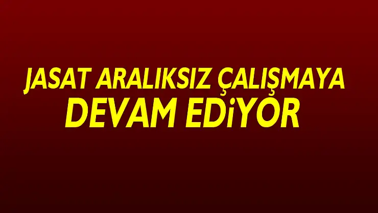 JASAT aralıksız çalışmaya devam ediyor