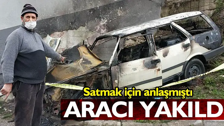 Satmak için anlaştığı aracı yakılınca büyük üzüntü yaşadı