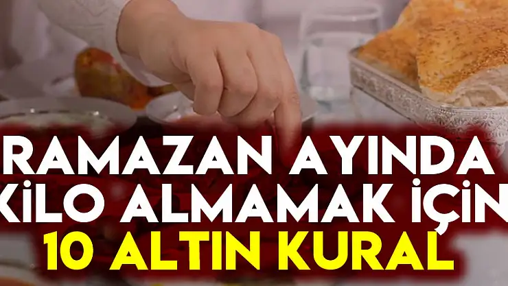Ramazan ayında kilo almamak için 10 altın kural