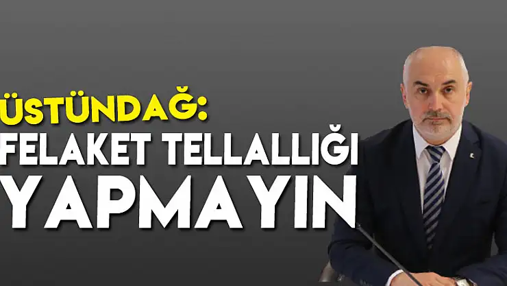 ÜSTÜNDAĞ: FELAKET TELLALLIĞI YAPMAYIN