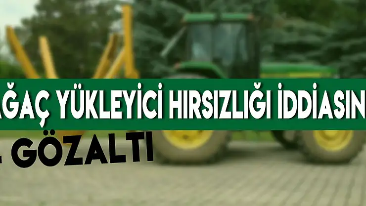 Ağaç yükleyici hırsızlığı iddiasına 4 gözaltı