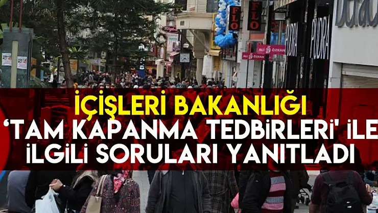 İçişleri Bakanlığı 'Tam Kapanma Tedbirleri' ile ilgili soruları yanıtladı