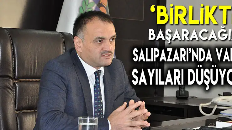 'BİRLİKTE BAŞARACAĞIZ'  SALIPAZARI'NDA VAKA SAYILARI DÜŞÜYOR
